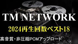 【TM NETWORK】 2024再生回数ベスト18（93分）非圧縮PCMアップロード [upl. by Sokim545]