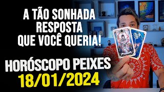 A TÃO SONHADA RESPOSTA QUE VOCÊ QUERIA HORÓSCOPO DE PEIXES  QUINTA DIA 18012024 [upl. by Ladin419]