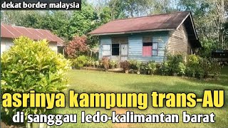 SUASANA ASRI PERKAMPUNGAN TRANS TNIAU DI SANGGAU LEDO KALIMANTAN BARAT [upl. by Vail]