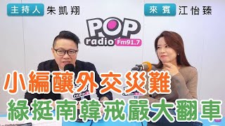 20241205《POP搶先爆》朱凱翔專訪江怡臻 談「小編釀外交災難，綠挺南韓戒嚴大翻車」 [upl. by Fanchan]