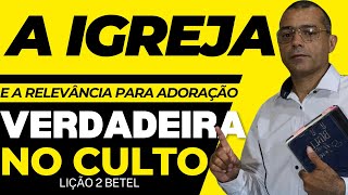 LIÇÃO 2 A IGREJA E A RELEVÂNCIA PARA A ADORAÇÃO VERDADEIRA NO CULTO [upl. by Sturrock299]