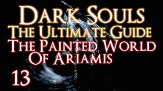 DARK SOULS  THE ULTIMATE GUIDE PART 13  THE PAINTED WORLD OF ARIAMIS [upl. by Odicalp929]