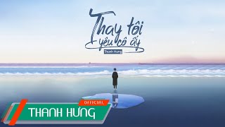 Thay Tôi Yêu Cô Ấy ĐNSTĐ  Thanh Hưng  Official Lyrics Video [upl. by Drews]