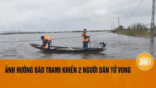 Ảnh hưởng bão Trami khiến 2 người dân tử vong  Toàn cảnh 24h [upl. by Tannenwald]