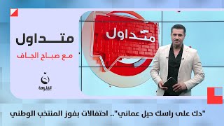 quotدك على راسك حيل عمانيquot احتفالات بفوز المنتخب الوطني  متداول مع صباح الجاف [upl. by Peterman]