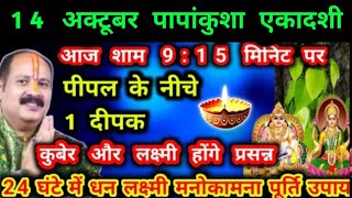 14 अक्टूबर पापांकुशा एकादशी आज शाम 915 मिनट पर पीपल के नीचे एक दीपक कुबेर और लक्ष्मी प्रसन्न [upl. by Valentina]