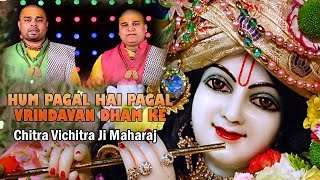 Bhakti  Hum Pagal Hai Pagal वृन्दावन धाम के  Best Krishna Song  Chitra Vichitra Ji Maharaj [upl. by Marcel]