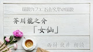 芥川龍之介「女仙」朗読カフェ西村俊彦朗読 青空文庫名作文学の朗読 [upl. by Annis]