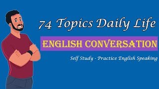 Self Study Speaking English with 74 Topics Daily Life English Conversation [upl. by Gnav]