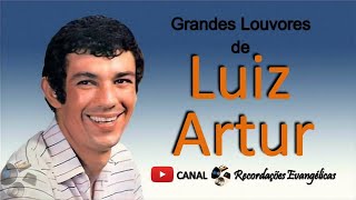 Grandes Louvores de Luiz Artur [upl. by Ynamreg]