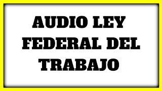 🔥 AUDIO LEY FEDERAL DEL TRABAJO ✅ »【Del articulo 1 al 68】✅ [upl. by Nnylarat]