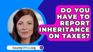 Do You Have to Report Inheritance on Taxes  CountyOfficeorg [upl. by Terena115]