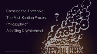 Crossing the Threshold The Post Kantian Process Philosophy of Schelling and Whitehead [upl. by Dottie]