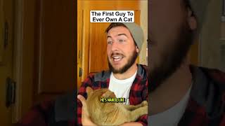 The First Guy To Ever Own A Cat [upl. by Siri]