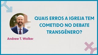 QUAIS ERROS A IGREJA TEM COMETIDO NO DEBATE TRANSGÊNERO  ANDREW T WALKER [upl. by Eiten]