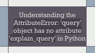 Understanding the AttributeError query object has no attribute explainquery in Python [upl. by Merete485]