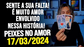 SENTE A SUA FALTA É MUITO AMOR ENVOLVIDO NESSA HISTÓRIA PEIXES NO AMOR  DOMINGO DIA 17032024 ❤️ [upl. by Tay660]