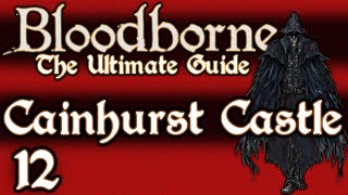 BLOODBORNE  THE ULTIMATE GUIDE 100  PART 12  FORSAKEN CASTLE CAINHURST [upl. by Kennett268]