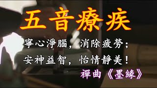 五音療疾丨寧心淨腦，消除疲勞；安神益智，禪曲《墨緣》怡情靜美！ [upl. by Thorbert]