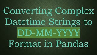 Converting Complex Datetime Strings to DDMMYYYY Format in Pandas [upl. by Annmarie42]