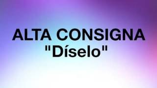 Alta Consigna  Díselo  Con Letra [upl. by Asilla]