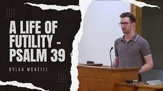 A Life of Futility  Psalm 39 Dylan McNeill [upl. by Eltsyrk]