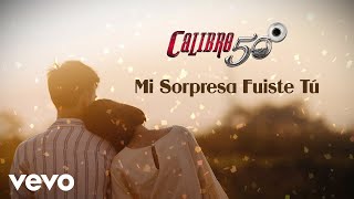 Calibre 50  Mi Sorpresa Fuiste Tú Lyric Video [upl. by Hcib984]