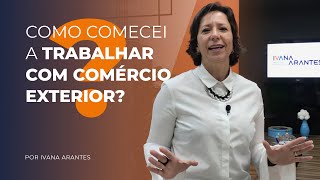 Como comecei a trabalhar com Comércio Exterior  Ivana Arantes [upl. by Sudaorb985]