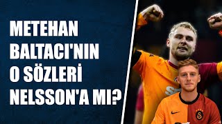 Metehan Baltacının o sözleri Nelssona mıydı quotBurası Galatasaray kimse vazgeçilmez değilquot [upl. by Endora]