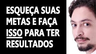 Como Estabelecer Metas e Objetivos  Esqueça Suas Metas e Faça ISSO Para Ter Resultados [upl. by Adams]