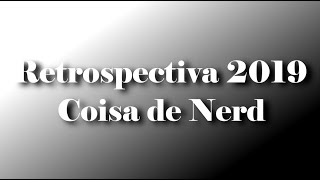 RETROSPECTIVA 2019  Coisa de Nerd [upl. by Dleifxam]