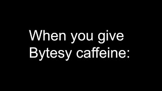 POV You give Bytesy caffeine [upl. by Derfnam]