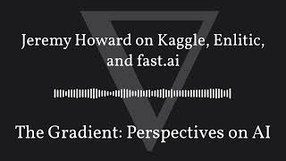 The Gradient Podcast  Jeremy Howard on Kaggle Enlitic and fastai [upl. by Yssor134]