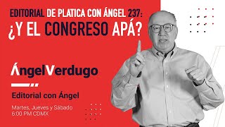 Editorial de Platica con Ángel 237 ¿Y el congreso Apá [upl. by Nnaeerb]