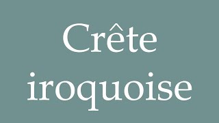 How to Pronounce Crête iroquoise Iroquois crest Correctly in French [upl. by Andee]