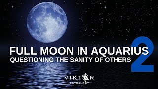 Full Moon Aquarius Part 2  Questioning the Sanity of Others [upl. by Gunzburg]