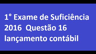 1° Exame de Suficiência 2016 Questão 16  lançamento contábil [upl. by Sulakcin660]