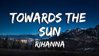 Towards The Sun  Rihanna  Lyrics [upl. by Emmanuel]