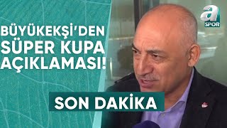 TFF Başkanı Mehmet Büyükekşiden Fenerbahçe  Galatasarayın Oynayacağı Süper Kupa Açıklaması [upl. by Eednahs]