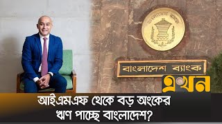 আইএমএফ থেকে বড় অংকের ঋণ পাচ্ছে বাংলাদেশ  IMF Country Director  Bangladesh Bank  Ekhon TV [upl. by Buffum]