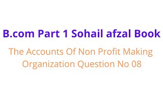 Bcom part 1 Accounts of non profit making organization question no 08 sohail afzal book [upl. by Lecroy520]