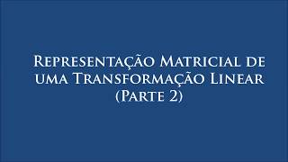 Representação Matricial de uma Transformação LinearParte 2 [upl. by Htyderem85]