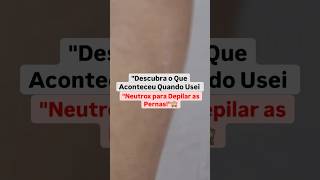 quotDescubra o Que Aconteceu Quando Usei Neutrox para Depilar as Pernasquotgilmaracarvalho dicas [upl. by Merwin]