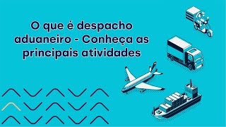 O que é despacho aduaneiro Conheça as principais atividades [upl. by Surdna]