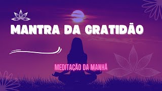 MANTRA DA GRATIDÃO  MEDITAÇÃO DA MANHÃ [upl. by Argile79]