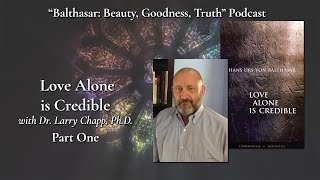 Love Alone is Credible with Dr Larry Chapp PhD – pt 1 – Balthasar Beauty Goodness Truth [upl. by Shaine]