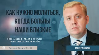 Как нужно молиться когда больны наши близкие  Алексей Опарин [upl. by Adnav]