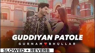 GUDDIYAN PATOLE By GURNAAM BHULLAR 😊 slowed  reverb🎧😍  Punjabi Song 🔥 [upl. by Abrahams]