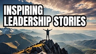 Transformative Tales Of Leadership 10 Inspiring Stories That Will Motivate You [upl. by Lawton]