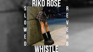 Riko Rose  Whistle SLOWEDREVERB [upl. by Gokey912]